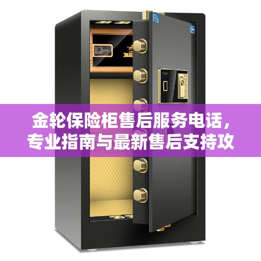 金轮保险柜售后服务电话，专业指南与最新售后支持攻略