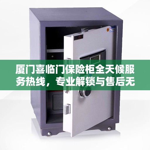 厦门喜临门保险柜全天候服务热线，专业解锁与售后无忧