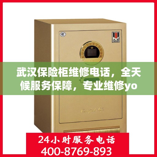 武汉保险柜维修电话，全天候服务保障，专业维修yongfa保险柜
