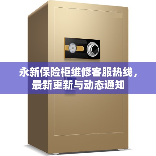 永新保险柜维修客服热线，最新更新与动态通知