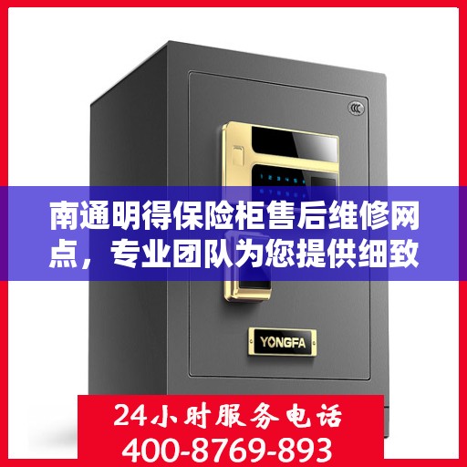 南通明得保险柜售后维修网点，专业团队为您提供细致服务