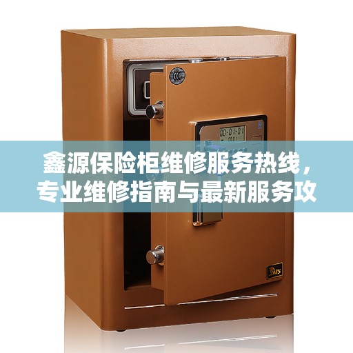鑫源保险柜维修服务热线，专业维修指南与最新服务攻略