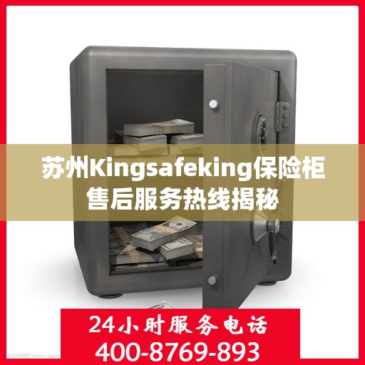 苏州Kingsafeking保险柜售后服务热线揭秘