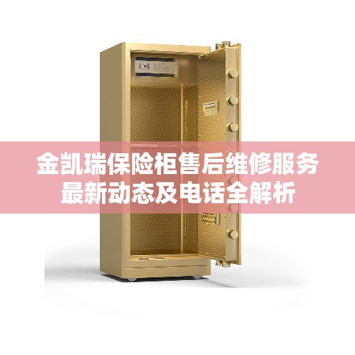 金凯瑞保险柜售后维修服务最新动态及电话全解析