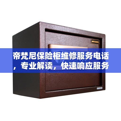 帝梵尼保险柜维修服务电话，专业解读，快速响应服务！