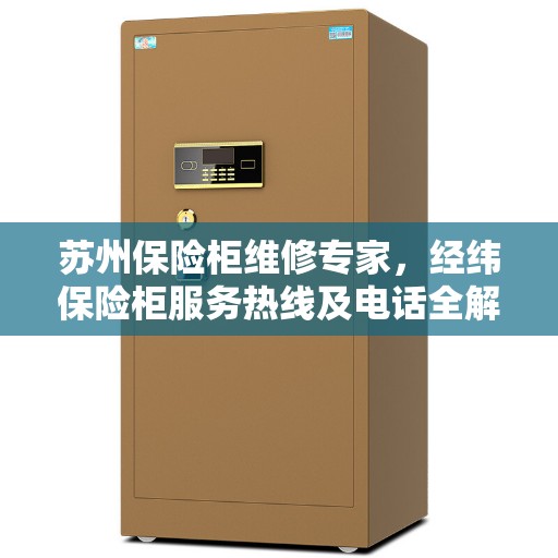 苏州保险柜维修专家，经纬保险柜服务热线及电话全解析