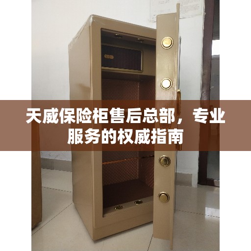 天威保险柜售后总部，专业服务的权威指南