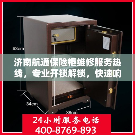济南航通保险柜维修服务热线，专业开锁解锁，快速响应您的需求
