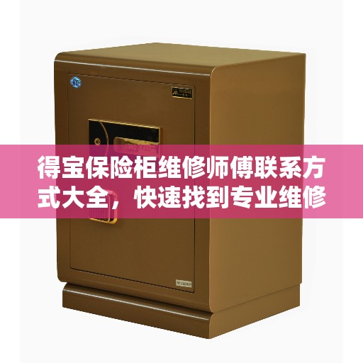 得宝保险柜维修师傅联系方式大全，快速找到专业维修服务