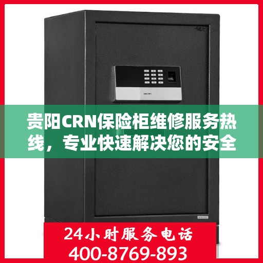 贵阳CRN保险柜维修服务热线,专业快速解决您的安全锁事问题 贵阳CRN保险柜维修服务热线,专业快速解决您的安全锁事问题