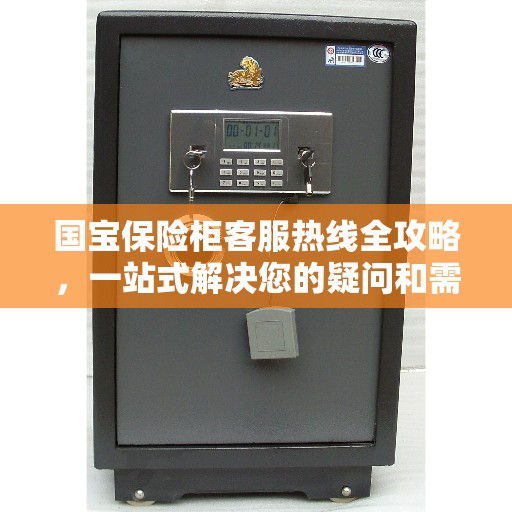 国宝保险柜客服热线全攻略，一站式解决您的疑问和需求