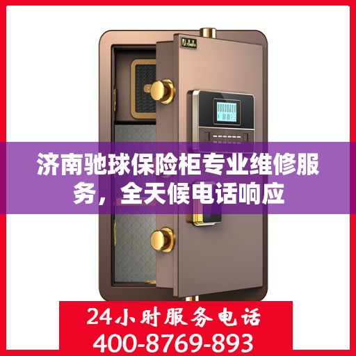 济南驰球保险柜专业维修服务，全天候电话响应
