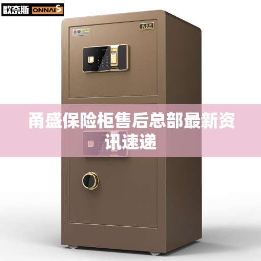 甬盛保险柜售后总部最新资讯速递