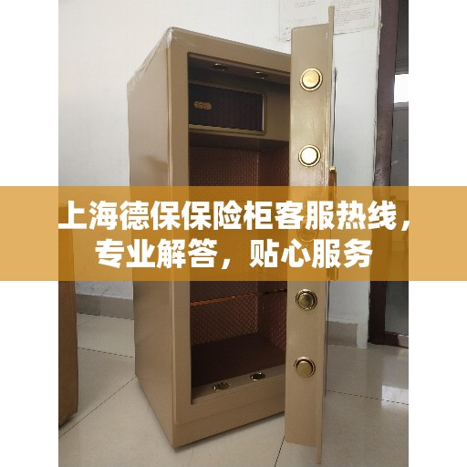 上海德保保险柜客服热线，专业解答，贴心服务