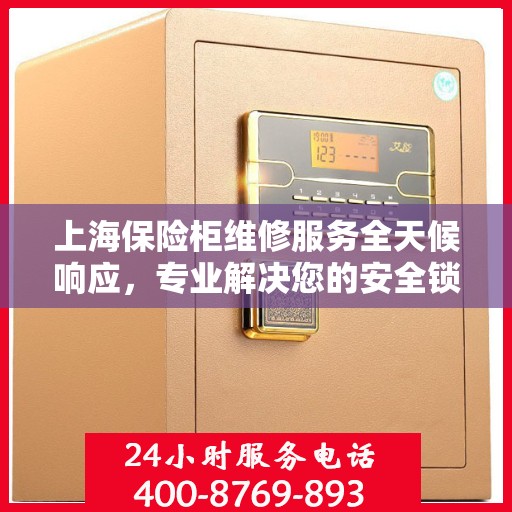 上海保险柜维修服务全天候响应，专业解决您的安全锁事