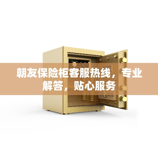 朝友保险柜客服热线，专业解答，贴心服务