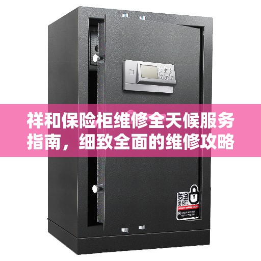 祥和保险柜维修全天候服务指南，细致全面的维修攻略