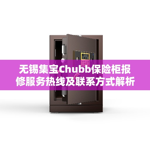 无锡集宝Chubb保险柜报修服务热线及联系方式解析