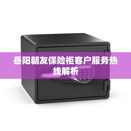 岳阳朝友保险柜客户服务热线解析