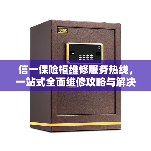 信一保险柜维修服务热线，一站式全面维修攻略与解决方案