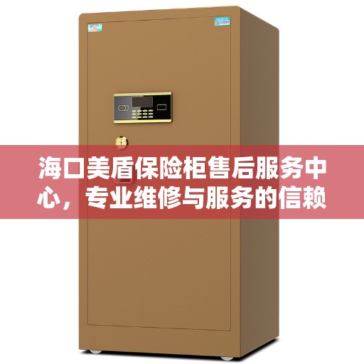海口美盾保险柜售后服务中心，专业维修与服务的信赖之选