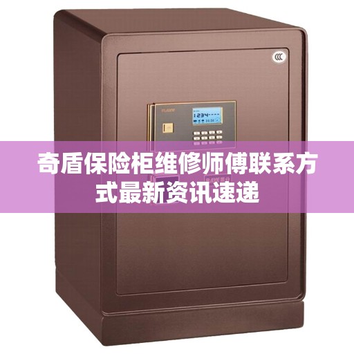 奇盾保险柜维修师傅联系方式最新资讯速递