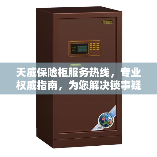 天威保险柜服务热线，专业权威指南，为您解决锁事疑难