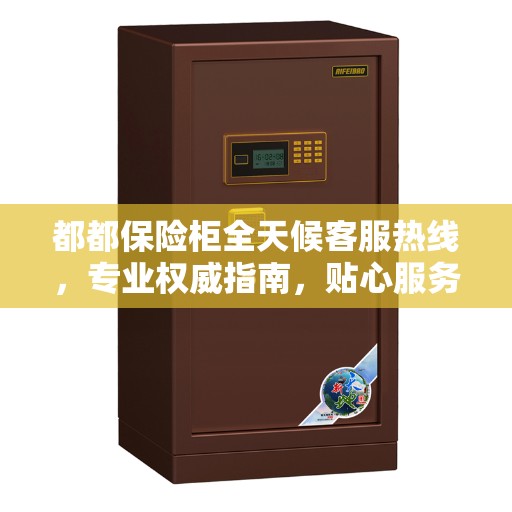 都都保险柜全天候客服热线，专业权威指南，贴心服务随时解答您的疑惑。