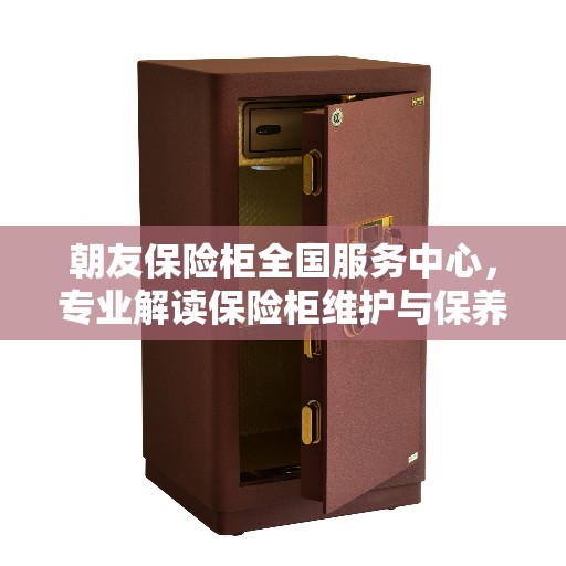 朝友保险柜全国服务中心，专业解读保险柜维护与保养秘籍