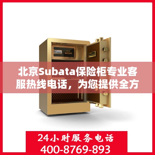 北京Subata保险柜专业客服热线电话,为您提供全方位服务保障! 北京Subata保险柜专业客服热线电话,为您提供全方位服务保障!