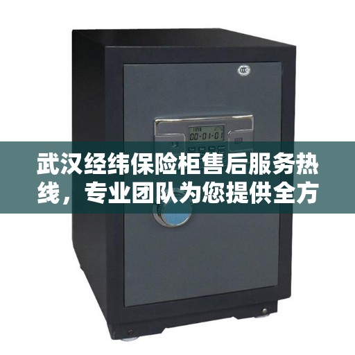 武汉经纬保险柜售后服务热线，专业团队为您提供全方位保障服务