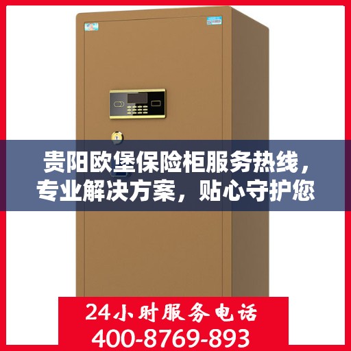 贵阳欧堡保险柜服务热线，专业解决方案，贴心守护您的安全需求