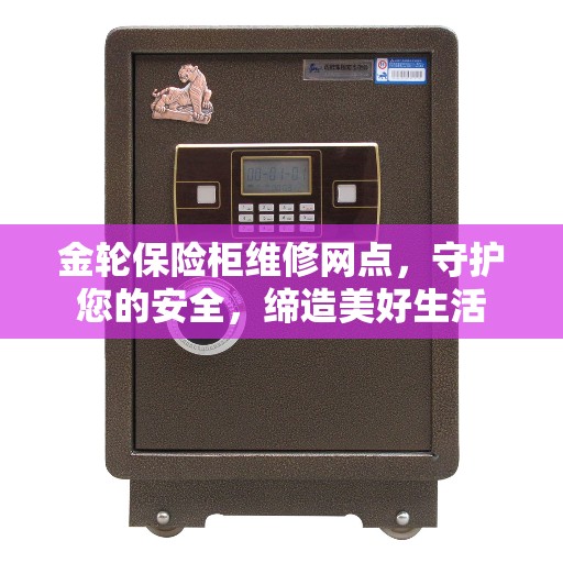 金轮保险柜维修网点，守护您的安全，缔造美好生活