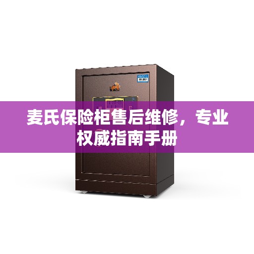 麦氏保险柜售后维修，专业权威指南手册