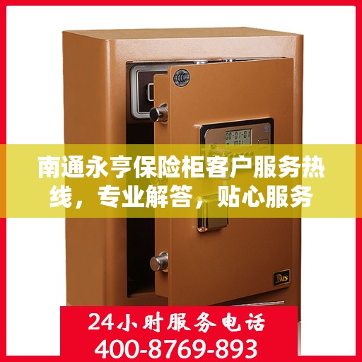 南通永亨保险柜客户服务热线，专业解答，贴心服务
