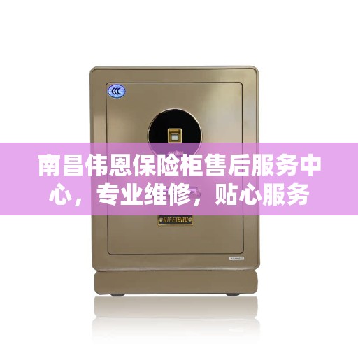 南昌伟恩保险柜售后服务中心,专业维修,贴心服务 南昌伟恩保险柜售后服务中心,专业维修,贴心服务