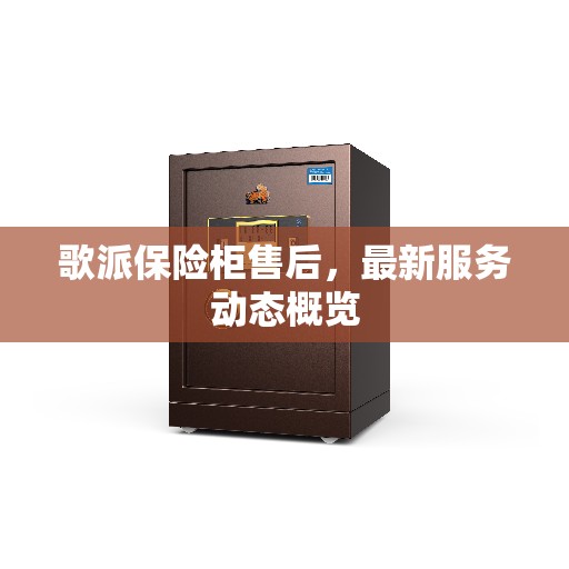 歌派保险柜售后，最新服务动态概览