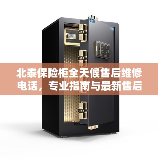 北泰保险柜全天候售后维修电话，专业指南与最新售后攻略