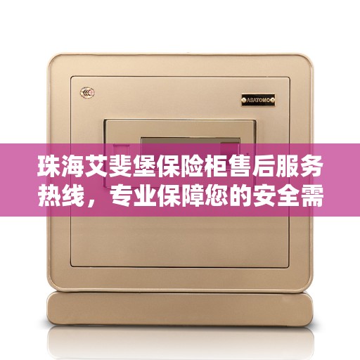 珠海艾斐堡保险柜售后服务热线，专业保障您的安全需求