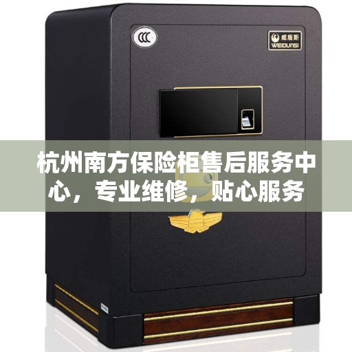 杭州南方保险柜售后服务中心，专业维修，贴心服务