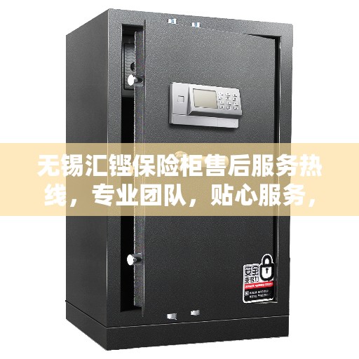 无锡汇铿保险柜售后服务热线，专业团队，贴心服务，为您的安全保驾护航！