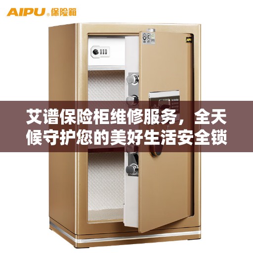 艾谱保险柜维修服务，全天候守护您的美好生活安全锁事