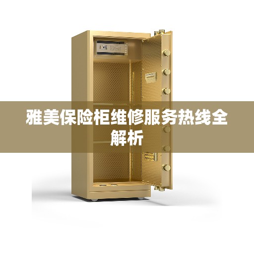 雅美保险柜维修服务热线全解析 雅美保险柜维修服务热线全解析