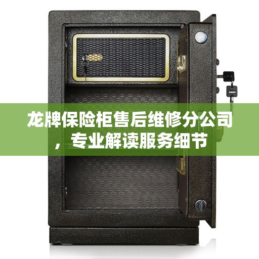 龙牌保险柜售后维修分公司，专业解读服务细节