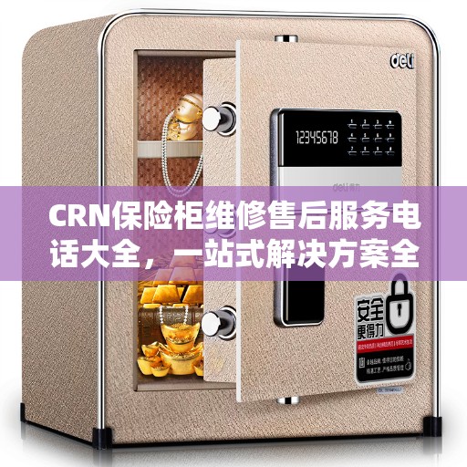 CRN保险柜维修售后服务电话大全，一站式解决方案全攻略