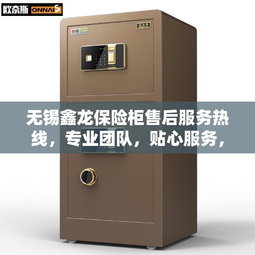 无锡鑫龙保险柜售后服务热线，专业团队，贴心服务，全天候为您解答疑问！