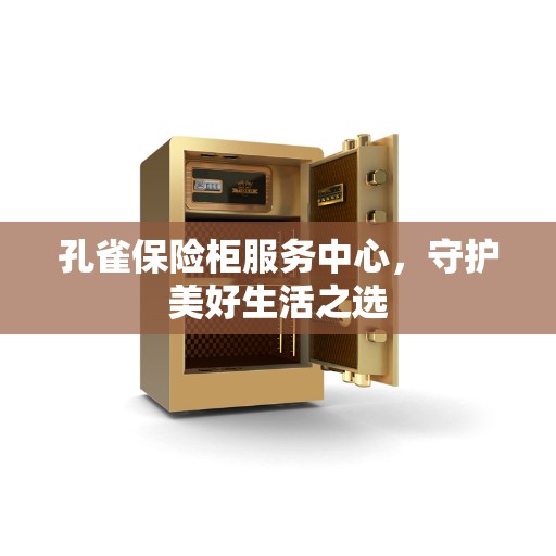孔雀保险柜服务中心，守护美好生活之选