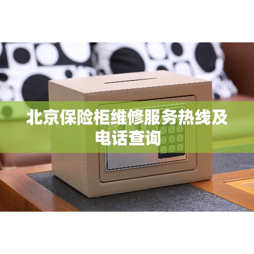 北京保险柜维修服务热线及电话查询
