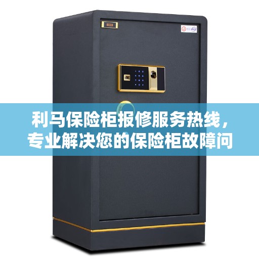 利马保险柜报修服务热线，专业解决您的保险柜故障问题