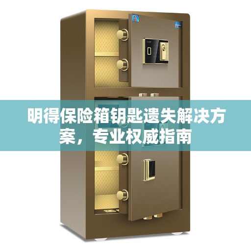明得保险箱钥匙遗失解决方案，专业权威指南